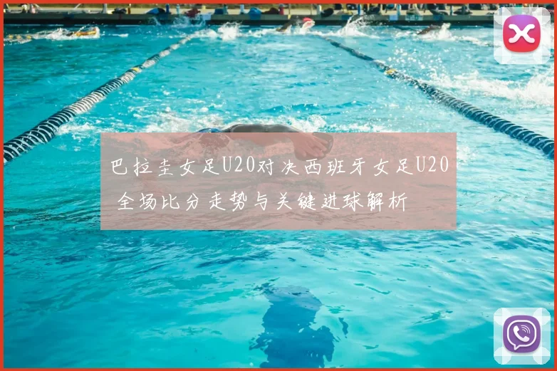 巴拉圭女足U20对决西班牙女足U20 全场比分走势与关键进球解析