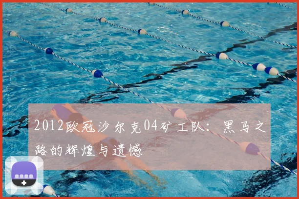 2012欧冠沙尔克04矿工队：黑马之路的辉煌与遗憾