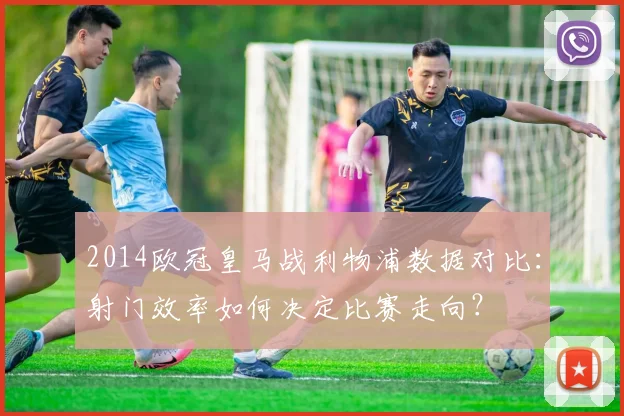 2014欧冠皇马战利物浦数据对比：射门效率如何决定比赛走向？
