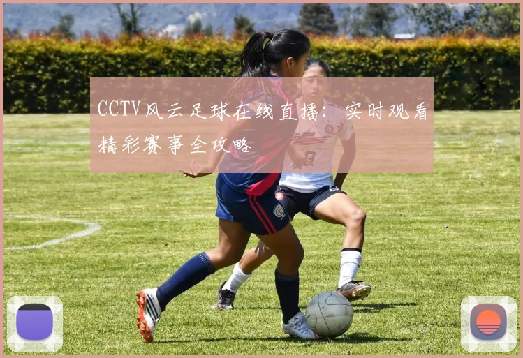 CCTV风云足球在线直播：实时观看精彩赛事全攻略