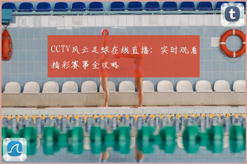 CCTV风云足球在线直播：实时观看精彩赛事全攻略