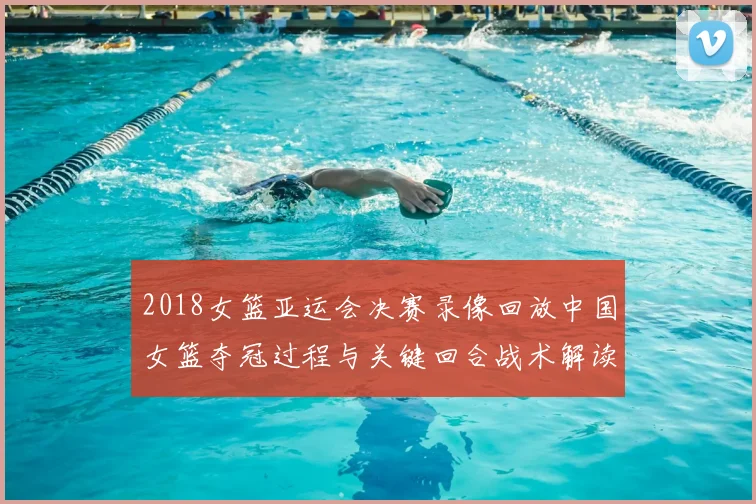 2018女篮亚运会决赛录像回放中国女篮夺冠过程与关键回合战术解读