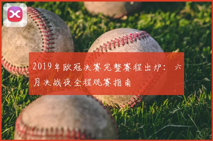 2019年欧冠决赛完整赛程出炉：六月决战夜全程观赛指南